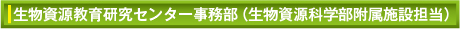 生物資源教育研究センター事務部（生物資源科学部附属施設担当）
